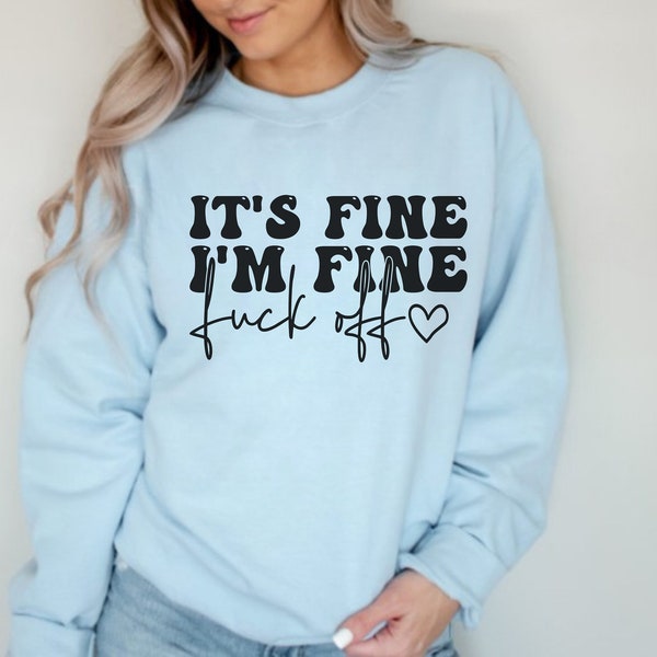 It's Fine I'm Fine Fuck Off Sweatshirt, Its fine Im Fine Everythings fine crewneck sweater, Funny Jacket, Sarcasm sweatshirt