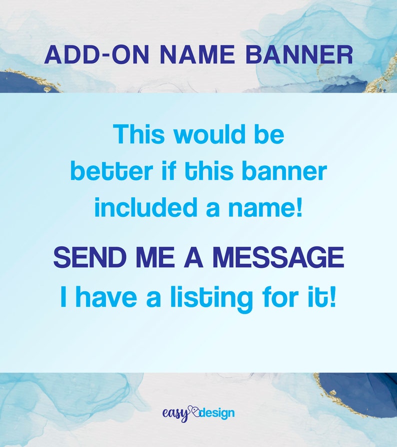May include: Blue and gold watercolor background with the text "ADD-ON NAME BANNER". The text "This would be better if this banner included a name! SEND ME A MESSAGE I have a listing for it!" is written in blue text. The text "easy design" is written in blue and pink text.