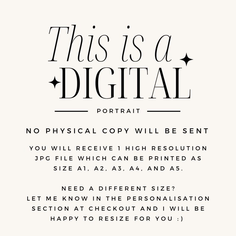 May include: Text overlay on a white background that reads "This is a +DIGITAL PORTRAIT. NO PHYSICAL COPY WILL BE SENT. YOU WILL RECEIVE 1 HIGH RESOLUTION JPG FILE WHICH CAN BE PRINTED AS SIZE A1, A2, A3, A4, AND A5. NEED A DIFFERENT SIZE? LET ME KNOW IN THE PERSONALISATION SECTION AT CHECKOUT AND I WILL BE HAPPY TO RESIZE FOR YOU:)"