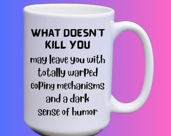 Dark Humor Coffee Mug – What Doesn’t Kill You May Leave You With Totally Warped Coping Mechanisms,    Sarcastic Gag Gift for Coworker, 15 oz