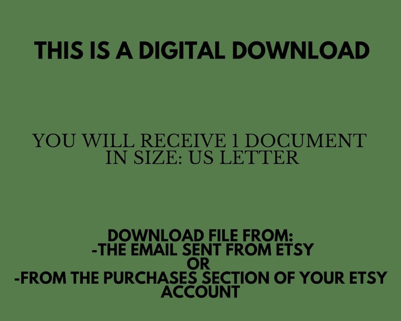 May include: Text on a green background that reads: "This is a digital download. You will receive 1 document in size: US Letter. Download file from: -The email sent from Etsy or -From the purchases section of your Etsy account."