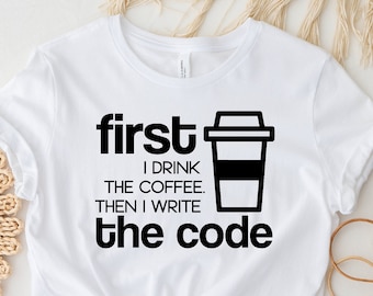 Coder Shirt, Coffee Lover Shirt, First I Drink The Coffee Then I Write The Code Shirt, Programmer Shirt, Developer Shirt, Coding T shirt