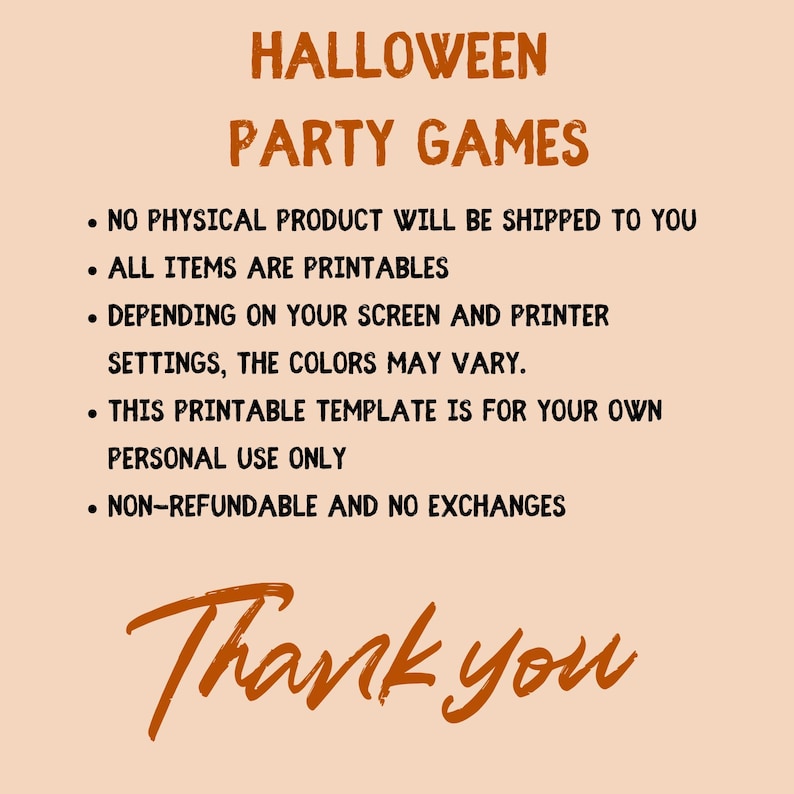 K&ouml;nnte beinhalten: Orangener Text auf hellbraunem Hintergrund mit den Worten "HALLOWEEN PARTY GAMES" oben. Der Text darunter listet die folgenden Informationen auf: "KEIN PHYSIKALISCHES PRODUKT WIRD AN SIE VERSANDT", "ALLE ARTIKEL SIND DRUCKBAR", "ABH&Auml;NGIG VON IHREM BILDSCHIRM UND DEN EINSTELLUNGEN IHRES DRUCKERS K&Ouml;NNEN DIE FARBEN ABWEICHEN.", "DIESE DRUCKBARE VORBILD IST F&Uuml;R IHRE EIGENE PERS&Ouml;NLICHE NUTZUNG", "NICHT ERSTATTBAR UND KEIN UMTAUSCH". Der Text "Vielen Dank" ist unten in gro&szlig;er, orangefarbener, handschriftlicher Schrift geschrieben.