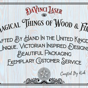 May include: A white wooden sign with black text that reads "DaVinci Laser Magical Things of Wood & Fire Crafted by Hand in the United Kingdom Unique, Victorian Inspired Designs Beautiful Packaging Exemplary Customer Service Crafted by Kink". The sign has a black and white pentagram design in the bottom center.