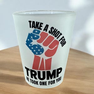Take a Shot For Trump He Took One for You 1.5oz Shot Glass - Election Party Shot Glass - Trump Supporter Shot Glass - Trump Election Party