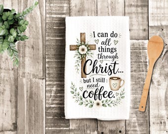 Funny Christian Coffee Kitchen Towel, I Can Do All Things Through Christ But I Still Need Coffee Tea Towel, Faith Based Dish Towel