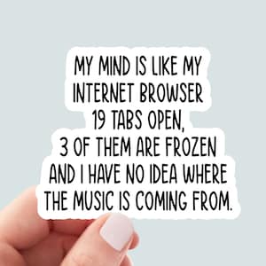 May include: White sticker with black text that reads "My mind is like my internet browser 19 tabs open, 3 of them are frozen and I have no idea where the music is coming from."
