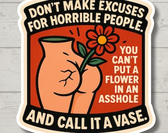 May include: A sticker with a humorous illustration. It features a cartoon butt holding a flower, with text that reads "DON'T MAKE EXCUSES FOR HORRIBLE PEOPLE. YOU CAN'T PUT A FLOWER IN AN ASSHOLE AND CALL IT A VASE."