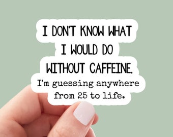 May include: White sticker with black text that reads "I don't know what I would do without caffeine. I'm guessing anywhere from 25 to life."