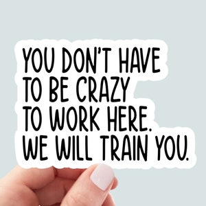 you don't have to be crazy to work here vinyl sticker, laptop decals, funny stickers, sarcastic sticker, funny gift, snarky sticker