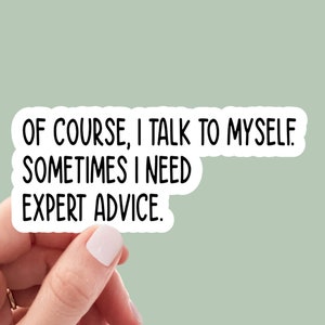May include: White sticker with black text that reads "Of course, I talk to myself. Sometimes I need expert advice."