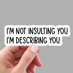 May include: White sticker with black text that reads "I'm not insulting you. I'm describing you."