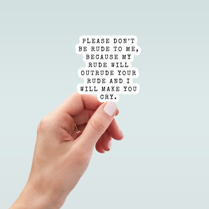 May include: A white sticker with black text that reads "PLEASE DON'T BE RUDE TO ME, BECAUSE MY RUDE WILL OUTRUDE YOUR RUDE AND I WILL MAKE YOU CRY."