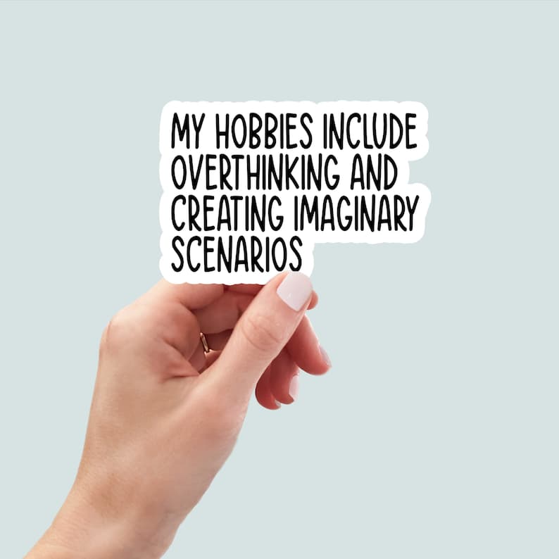 May include: White sticker with black text that reads "My hobbies include overthinking and creating imaginary scenarios."
