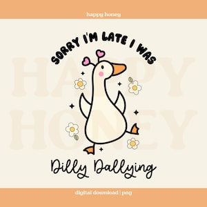 Sorry I’m Late I Was Dilly Dallying PNG, Goose PNG, Cute Silly Goose Png, Trendy Tshirt and Sticker Design, Commercial Use
