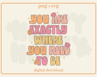 You Are Exactly Where You Need To Be SVG PNG - Positive Saying (Digital Download)