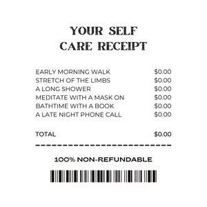 May include: A black and white receipt for self-care services. The receipt lists items such as "Early Morning Walk", "Stretch of the Limbs", "A Long Shower", "Meditate with a Mask On", "Bathtime with a Book", and "A Late Night Phone Call". Each item is priced at £0.00. The total is £0.00. The receipt also states "100% Non-Refundable".
