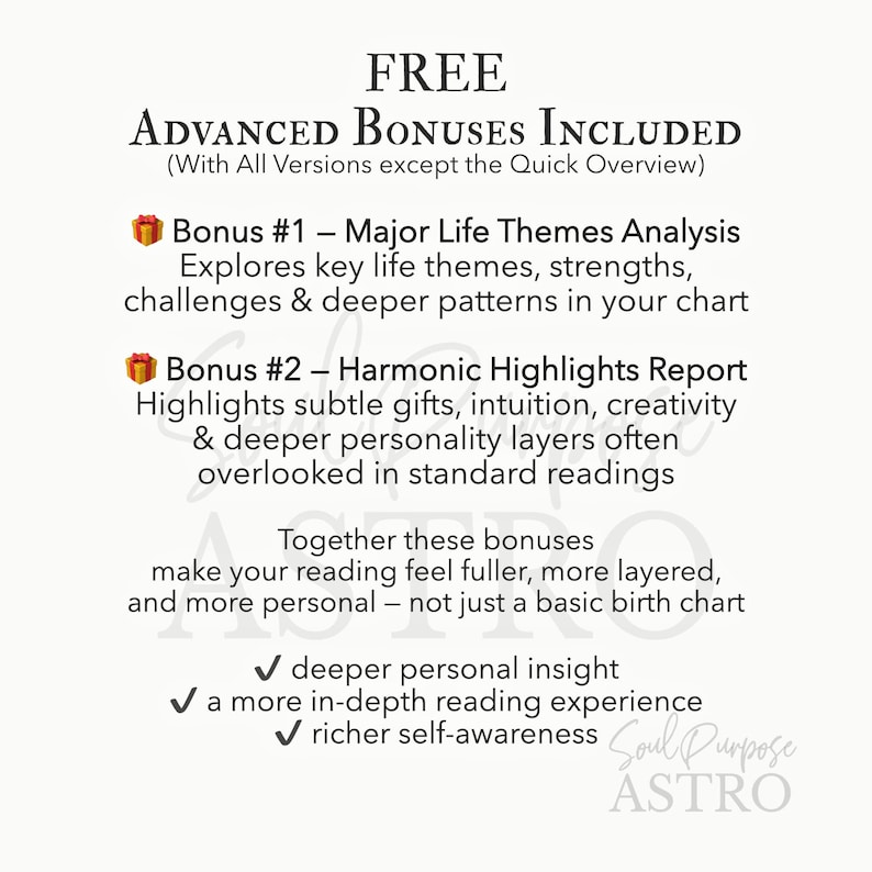May include: A white informational graphic with black text titled FREE ADVANCED BONUSES INCLUDED. It lists Bonus #1 Major Life Themes Analysis and Bonus #2 Harmonic Highlights Report, followed by a summary of benefits and the text Soul Purpose ASTRO.