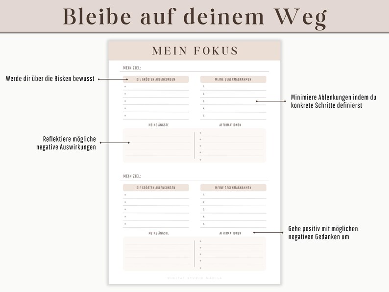 May include: A printable worksheet with the text "Bleibe auf deinem Weg" and "MEIN FOKUS" in German. The worksheet is divided into two sections, each with the headings "MEIN ZIEL", "DIE GRO&szlig;TEN HERAUSFORDERUNGEN", "MEINE GEGENMASSNAHMEN", "MEINE ANGST", and "AFFIRMATIONEN". The worksheet is designed to help people stay focused on their goals.