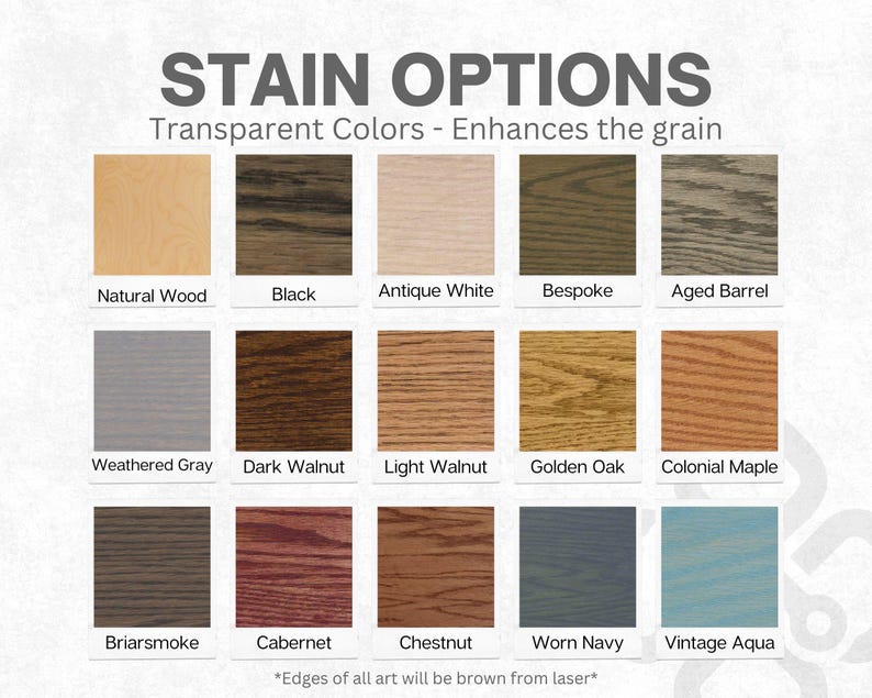 May include: A chart displaying 15 wood stain options. The stain colours are labelled with names such as Natural Wood, Black, Antique White, Bespoke, Aged Barrel, Weathered Gray, Dark Walnut, Light Walnut, Golden Oak, Colonial Maple, Briarsmoke, Cabernet, Chestnut, Worn Navy, and Vintage Aqua. The text at the bottom of the chart reads "*Edges of all art will be brown from laser*"