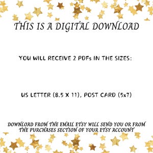 May include: A white background with gold stars scattered around the edges. The text "THIS IS A DIGITAL DOWNLOAD" is in the centre of the image. Below the text, it says "YOU WILL RECEIVE 2 PDFS IN THE SIZES: US LETTER (8.5 X 11), POST CARD (5x7)". The text "DOWNLOAD FROM THE EMAIL ETSY WILL SEND YOU OR FROM THE PURCHASES SECTION OF YOUR ETSY ACCOUNT" is at the bottom of the image.
