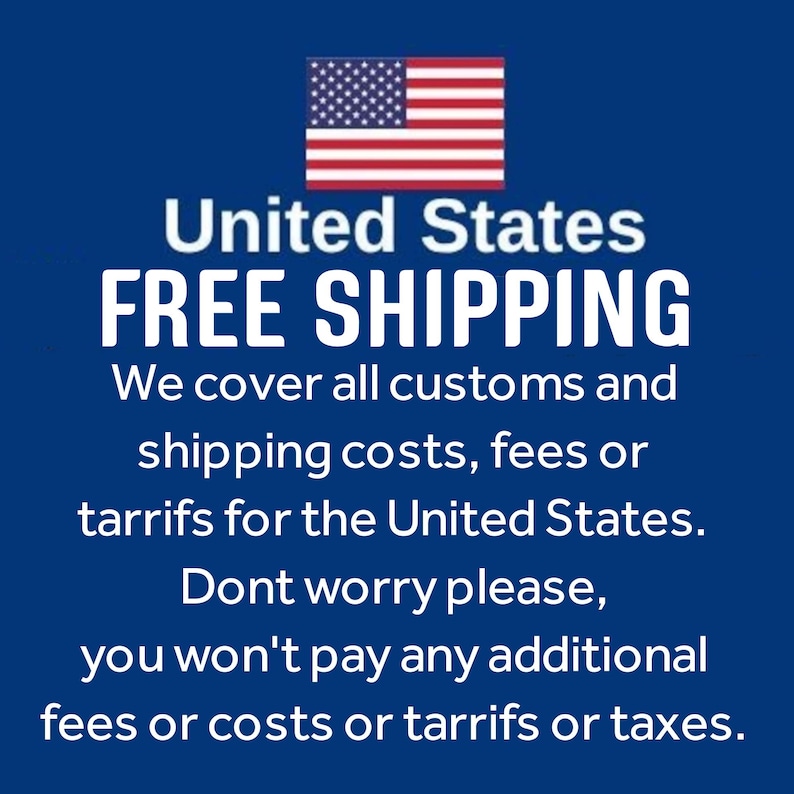 May include: A blue graphic featuring the United States flag at the top, followed by the text United States, FREE SHIPPING, We cover all customs and shipping costs, fees or tarrifs for the United States. Dont worry please, you wont pay any additional fees or costs or tarrifs or taxes.