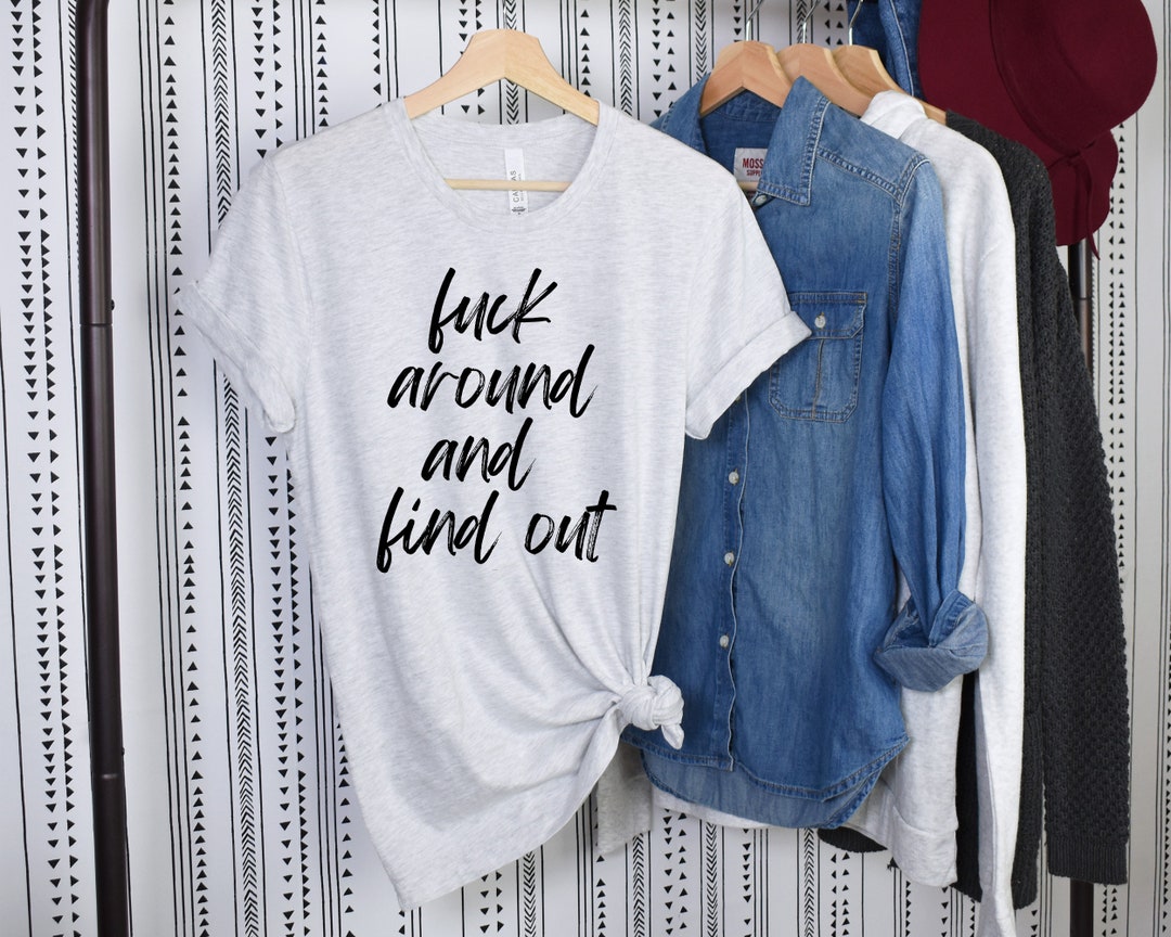 Fuck Around and Find Out Shirt, Funny Saying, Quotes, Sassy Shirt, Fuck ...