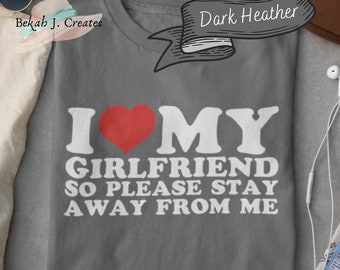 I Love My Girlfriend T-Shirt So Stay Away from Me - Fun and Witty Graphic Tee Gift for Relationship Enthusiasts and Humor Lovers, Plus Size