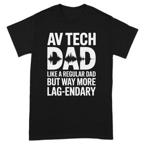 May include: Black t-shirt with white text that reads "AV TECH DAD" above a sound wave graphic. Below, the text continues, "LIKE A REGULAR DAD BUT WAY MORE LAG-ENDARY."
