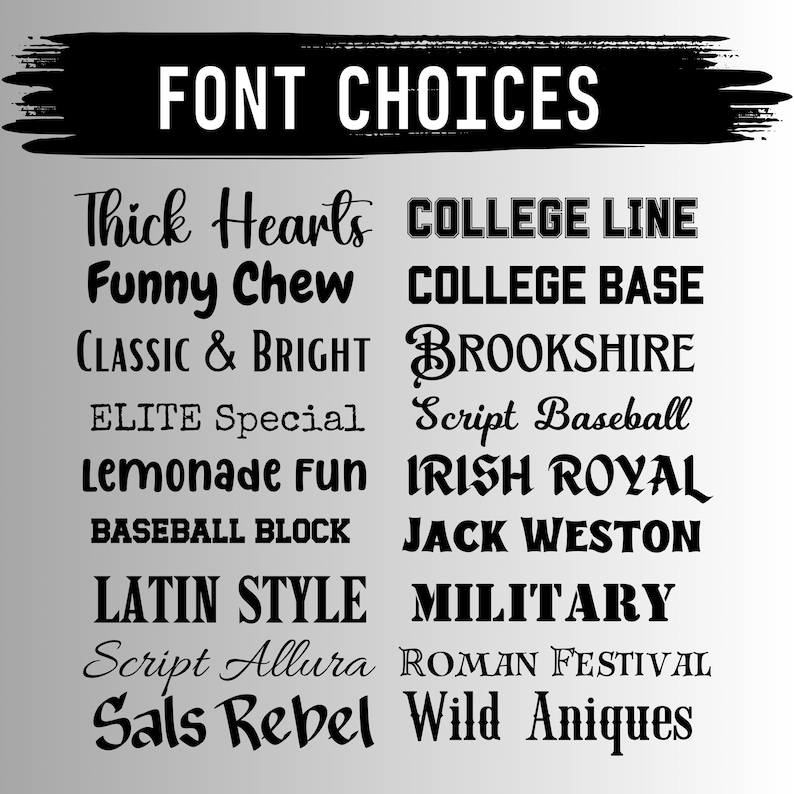May include: A list of font choices for a design project. The fonts are displayed in black text on a gray background. The fonts include: Thick Hearts, Funny Chew, Classic & Bright, Elite Special, Lemonade Fun, Baseball Block, Latin Style, Script Allura, Sals Rebel, College Line, College Base, Brookshire, Script Baseball, Irish Royal, Jack Weston, Military, Roman Festival, Wild Antiques.
