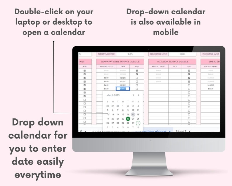 May include: A computer screen displaying a spreadsheet with three columns labeled "Downpayment Savings Details", "Vacation Savings Details", and "Emergency Savings Details". Each column has a table with rows for "Amount Saved", "Date", and "Add". A drop-down calendar for the month of March 2023 is visible in the "Downpayment Savings Details" column. The text "Double-click on your laptop or desktop to open a calendar" is above the computer screen. The text "Drop-down calendar is also available in mobile" is above the computer screen. The text "Drop down calendar for you to enter date easily everytime" is below the computer screen.