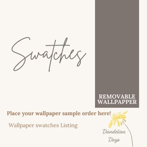 May include: A graphic with the text "Swatches" in cursive script. The text "REMOVABLE WALLPAPPER" is in all caps. The text "Place your wallpaper sample order here!" is in all caps. The text "Wallpaper swatches Listing" is in all caps. The text "Dandelion Days" is in all caps. A dandelion flower is in the bottom right corner of the graphic.