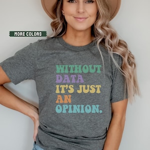 May include: A gray t-shirt with the text "Without data it's just an opinion." in colorful retro font.