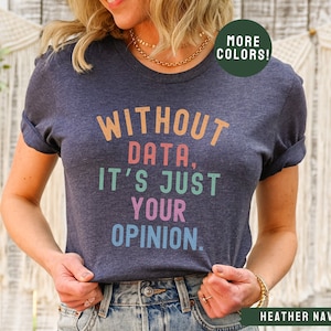 May include: A heather navy blue t-shirt with the text "Without data, it's just your opinion." in rainbow colors.