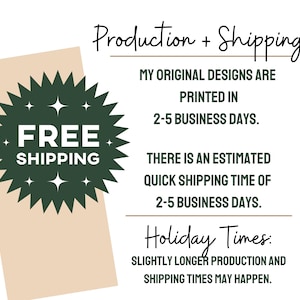 May include: A green starburst with the text "FREE SHIPPING" in white. The text "Production + Shipping" is at the top of the image. The text "MY ORIGINAL DESIGNS ARE PRINTED IN 2-5 BUSINESS DAYS." is below the starburst. The text "THERE IS AN ESTIMATED QUICK SHIPPING TIME OF 2-5 BUSINESS DAYS." is below the previous text. The text "Holiday Times: SLIGHTLY LONGER PRODUCTION AND SHIPPING TIMES MAY HAPPEN." is at the bottom of the image.