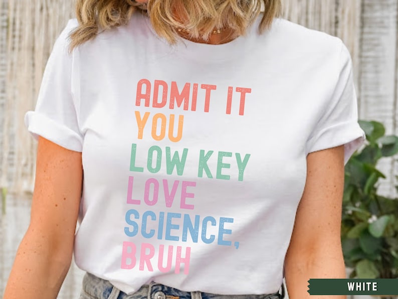 May include: White t-shirt with the text "ADMIT IT YOU LOW KEY LOVE SCIENCE, BRUH" in rainbow colors.