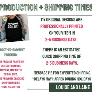 May include: A graphic design showing the production and shipping times for custom apparel. The text reads "My original designs are professionally printed on your item in 2-5 business days. There is an estimated quick shipping time of 2-5 business days. Message me for expedited shipping. *Delays may happen during holidays. Louise and Laine"