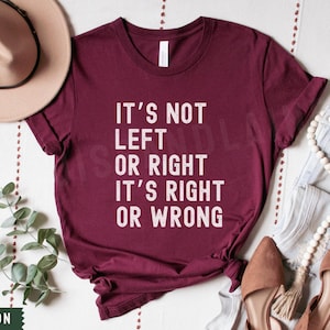 May include: A maroon t-shirt with white text that reads "It's not left or right, it's right or wrong."