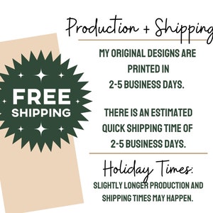 May include: A green starburst with the text "FREE SHIPPING" in white. The text "Production + Shipping" is at the top of the image. The text "MY ORIGINAL DESIGNS ARE PRINTED IN 2-5 BUSINESS DAYS." is below the starburst. The text "THERE IS AN ESTIMATED QUICK SHIPPING TIME OF 2-5 BUSINESS DAYS." is below the previous text. The text "Holiday Times: SLIGHTLY LONGER PRODUCTION AND SHIPPING TIMES MAY HAPPEN." is at the bottom of the image.