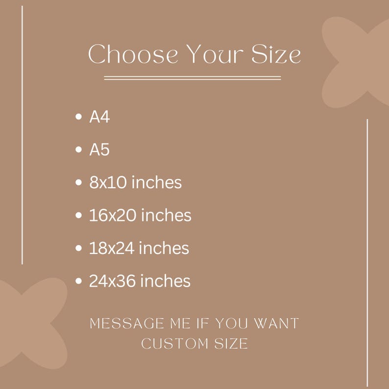 May include: A beige background with white text that reads "Choose Your Size" and lists the following sizes: A4, A5, 8x10 inches, 16x20 inches, 18x24 inches, and 24x36 inches. The text also reads "Message me if you want custom size".