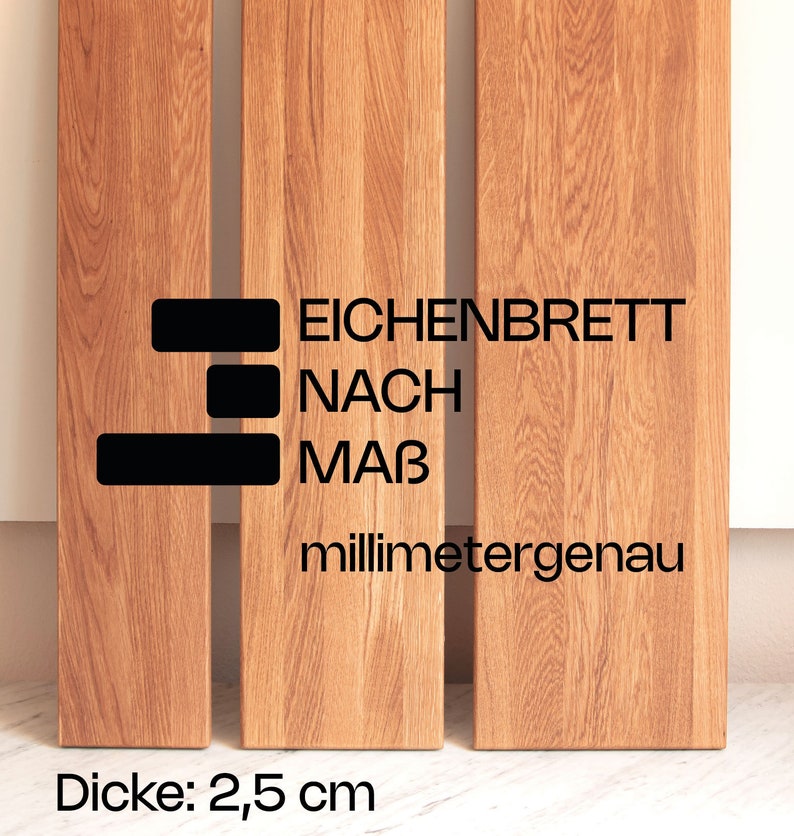 May include: Three wooden planks of oak, each with a natural wood grain. The planks are labeled "Eichenbrett nach Ma&szlig; millimetergenau" and "Dicke: 2,5 cm".