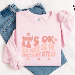 Its Ok Not to Be Ok Just Dont Give Up Sweatshirt, Trendy Sweatshirt, Motivational Shirt, Its Ok Not to Be Ok Sweater, Inspirational Tee