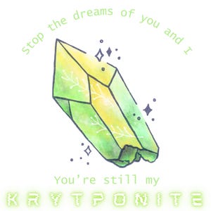 Op de afbeelding: Een groen en geel kristal met witte lijnen, omringd door kleine witte stippen en zwarte sterren. De tekst "Stop the dreams of you and I" is in groen boven het kristal geschreven. De tekst "You're still my KRYPTONITE" is in groen onder het kristal geschreven.