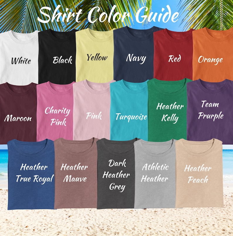 May include: Shirt color guide showing 18 different colors of t-shirts. The colors include white, black, yellow, navy, red, orange, maroon, charity pink, pink, turquoise, heather kelly, team purple, heather true royal, heather mauve, dark heather grey, athletic heather, heather peach.