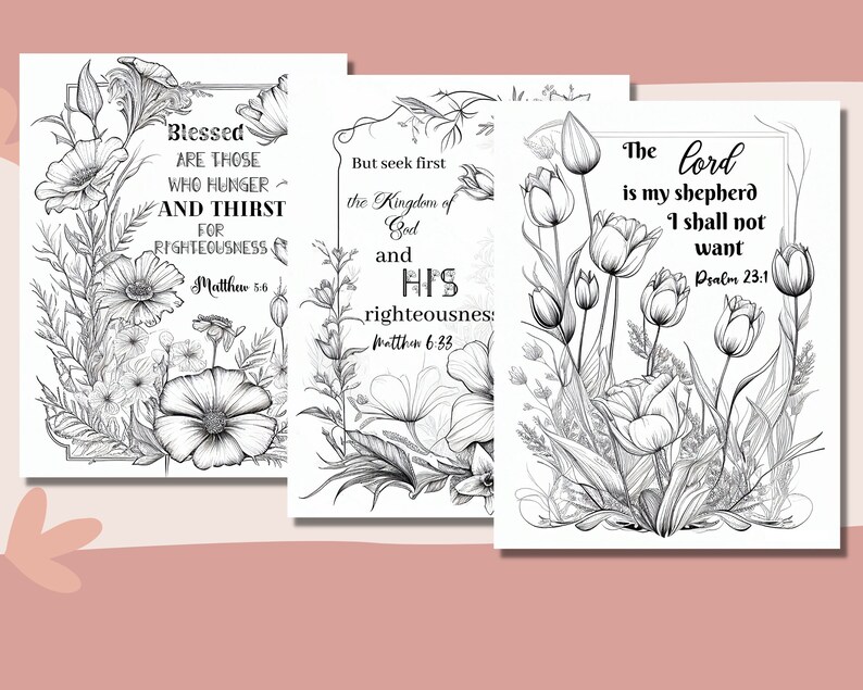 May include: Three black and white printable coloring pages with floral designs and bible verses. The verses are "Blessed are those who hunger and thirst for righteousness", "But seek first the Kingdom of God and His righteousness" and "The Lord is my shepherd, I shall not want".