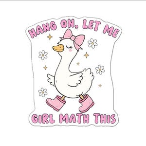 May include: A white goose with pink boots and a pink bow on its head. The goose is walking and the text "Hang on, let me girl math this" is written around it.