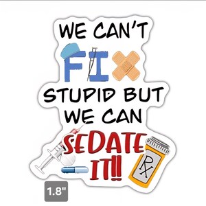 Puede incluir: Una pegatina blanca con el texto "WE CAN'T FIX STUPID BUT WE CAN SEDATE IT!!" presenta ilustraciones de temática médica. La pegatina incluye una gorra azul, una tirita, una jeringa, pastillas y un frasco de medicamentos. La pegatina mide 4,57 cm.