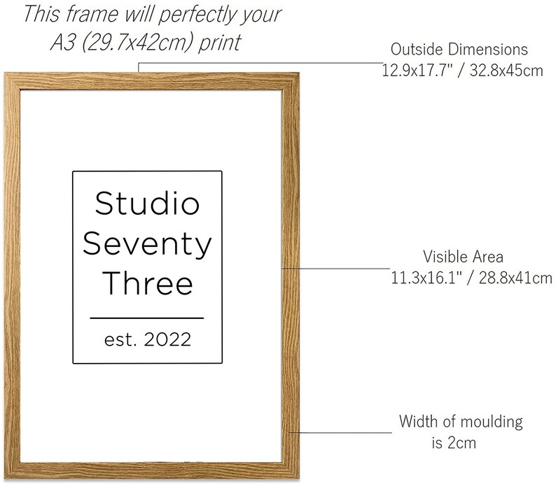 May include: A natural wood frame with a visible area of 11.3x16.1 inches or 28.8x41 centimeters. The frame is 12.9x17.7 inches or 32.8x45 centimeters on the outside. The frame has a width of 2 centimeters and is suitable for an A3 print (29.7x42 centimeters). The frame has a label that reads "Studio Seventy Three est. 2022".