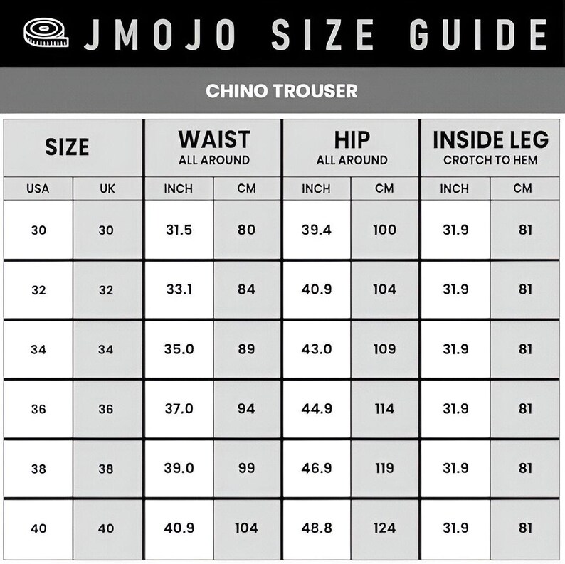 May include: A size guide for chino trousers, with measurements in inches and centimeters. The chart includes waist, hip, and inside leg measurements for sizes 30 to 40 in UK and US sizes. The text "JMOJO SIZE GUIDE" is at the top.