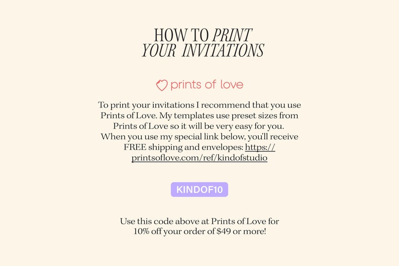 May include: Cream-colored graphic with text: "HOW TO PRINT YOUR INVITATIONS." Includes a heart symbol and the words "prints of love." Also includes a discount code "KINDOF10" for 10% off orders over $49.